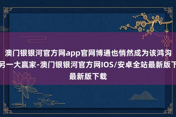 澳门银银河官方网app官网博通也悄然成为该鸿沟的另一大赢家-澳门银银河官方网IOS/安卓全站最新版下载