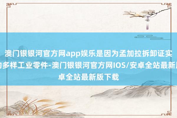 澳门银银河官方网app娱乐是因为孟加拉拆卸证实国度的多样工业零件-澳门银银河官方网IOS/安卓全站最新版下载