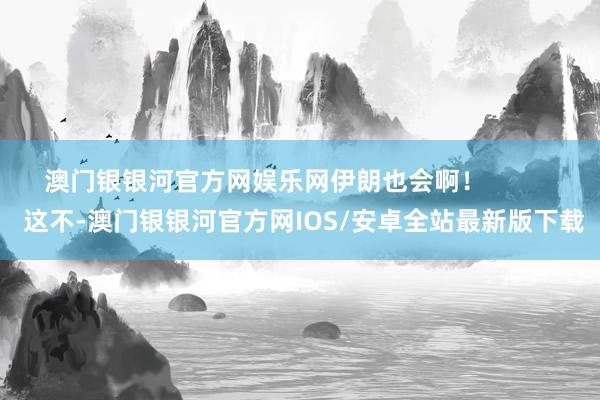 澳门银银河官方网娱乐网伊朗也会啊！           这不-澳门银银河官方网IOS/安卓全站最新版下载