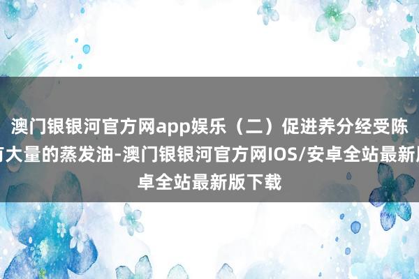 澳门银银河官方网app娱乐（二）促进养分经受陈皮含有大量的蒸发油-澳门银银河官方网IOS/安卓全站最新版下载