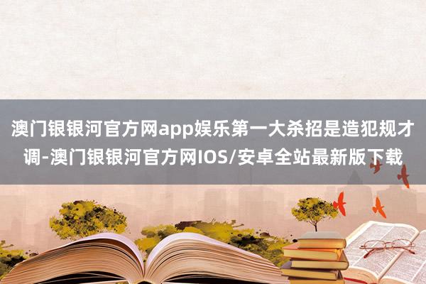 澳门银银河官方网app娱乐第一大杀招是造犯规才调-澳门银银河官方网IOS/安卓全站最新版下载