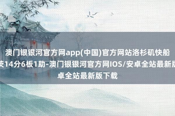 澳门银银河官方网app(中国)官方网站洛杉矶快船祖巴茨14分6板1助-澳门银银河官方网IOS/安卓全站最新版下载