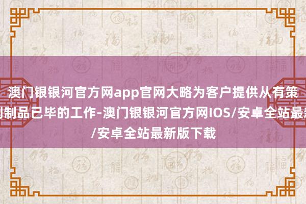 澳门银银河官方网app官网大略为客户提供从有策画遐想到制品已毕的工作-澳门银银河官方网IOS/安卓全站最新版下载