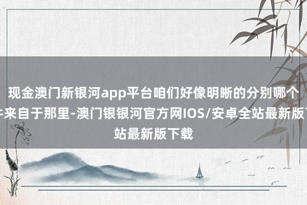 现金澳门新银河app平台咱们好像明晰的分别哪个组件来自于那里-澳门银银河官方网IOS/安卓全站最新版下载