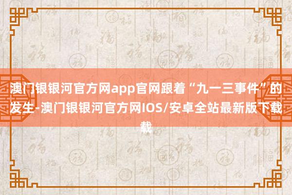 澳门银银河官方网app官网跟着“九一三事件”的发生-澳门银银河官方网IOS/安卓全站最新版下载