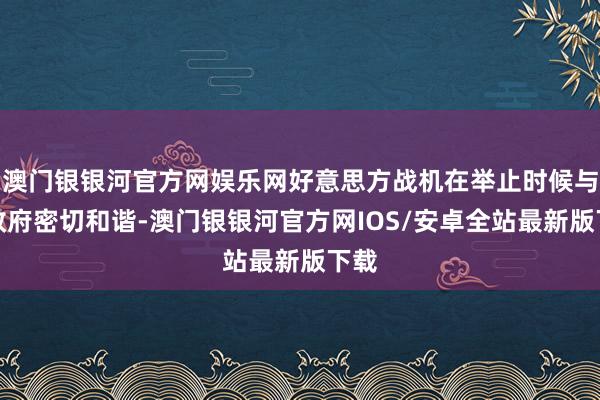 澳门银银河官方网娱乐网好意思方战机在举止时候与加政府密切和谐-澳门银银河官方网IOS/安卓全站最新版下载