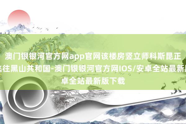 澳门银银河官方网app官网该楼房竖立师科斯昆正试图逃往黑山共和国-澳门银银河官方网IOS/安卓全站最新版下载