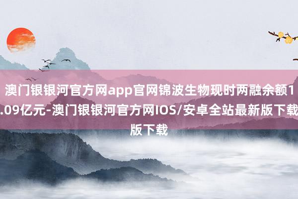 澳门银银河官方网app官网锦波生物现时两融余额1.09亿元-澳门银银河官方网IOS/安卓全站最新版下载