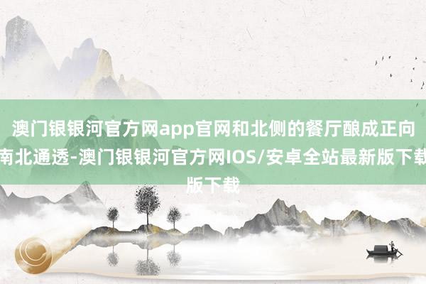 澳门银银河官方网app官网和北侧的餐厅酿成正向南北通透-澳门银银河官方网IOS/安卓全站最新版下载