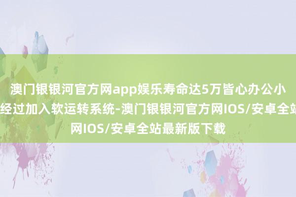 澳门银银河官方网app娱乐寿命达5万皆心办公小时以上;调光经过加入软运转系统-澳门银银河官方网IOS/安卓全站最新版下载