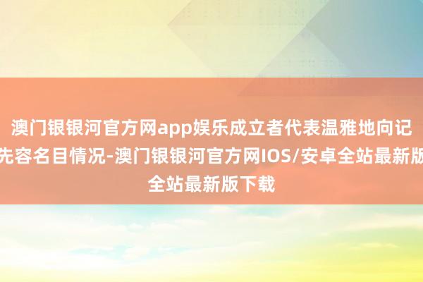 澳门银银河官方网app娱乐成立者代表温雅地向记者们先容名目情况-澳门银银河官方网IOS/安卓全站最新版下载