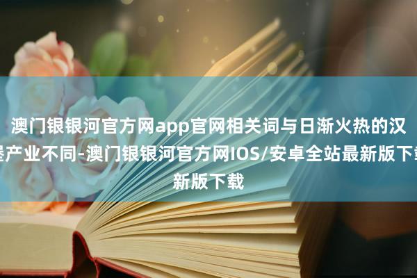 澳门银银河官方网app官网相关词与日渐火热的汉堡产业不同-澳门银银河官方网IOS/安卓全站最新版下载