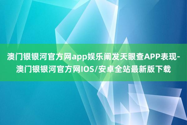 澳门银银河官方网app娱乐阐发天眼查APP表现-澳门银银河官方网IOS/安卓全站最新版下载