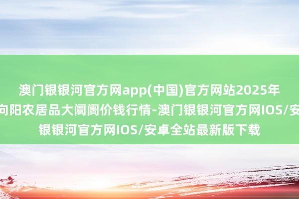 澳门银银河官方网app(中国)官方网站2025年1月20日江苏无锡向阳农居品大阛阓价钱行情-澳门银银河官方网IOS/安卓全站最新版下载