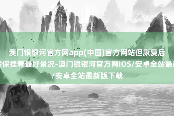 澳门银银河官方网app(中国)官方网站但康复后的他依然保捏着最好景况-澳门银银河官方网IOS/安卓全站最新版下载